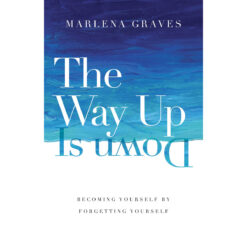 The Way Up Is Down: Becoming Yourself By Forgetting Yourself (Hardcover)