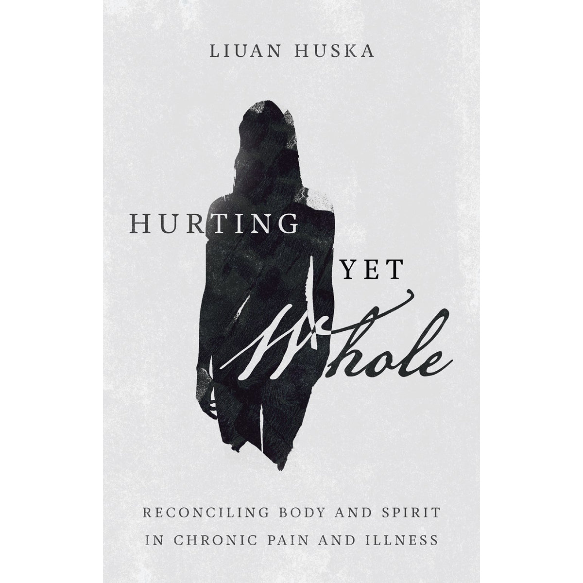 Hurting Yet Whole: Reconciling Body And Spirit In Chronic Pain And Illness (Paperback)
