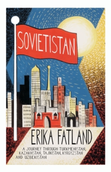Sovietistan : A Journey Through Turkmenistan, Kazakhstan, Tajikistan, Kyrgyzstan and Uzbekistan - 9780857057747