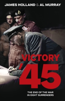 Victory '45 : The End of the War in Eight Surrenders - 9780857507952