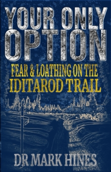 Your Only Option : Fear and Loathing on the Iditarod Trail : 5 - 9780957550261