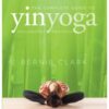 The Complete Guide to Yin Yoga : The Philosophy and Practice of Yin Yoga