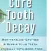 Cure Tooth Decay : Remineralize Cavities and Repair Your Teeth Naturall - 9780982021323