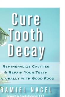 Cure Tooth Decay : Remineralize Cavities and Repair Your Teeth Naturall - 9780982021323