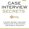 Case Interview Secrets : A Former McKinsey Interviewer Reveals How to Get Multiple Job Offers in Consulting
