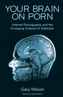 Your Brain on Porn : Internet Pornography and the Emerging Science of Addiction - 9780993161605