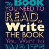 The Book You Need to Read to Write the Book You Want to Write : A Handbook for Fiction Writers
