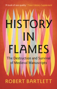 History in Flames : The Destruction and Survival of Medieval Manuscripts