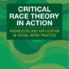 Critical Race Theory in Action : Knowledge and Application in Social Work Practice