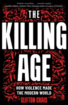 The Killing Age : How Violence Made the Modern World