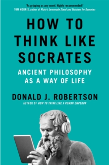 How to Think Like Socrates : Ancient Philosophy as a Way of Life