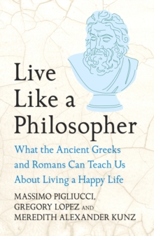 Live Like A Philosopher : What the Ancient Greeks and Romans Can Teach Us About Living a Happy Life - 9781035411023