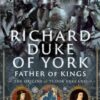Richard Duke of York, Father of Kings : The Origins of Tudor England - 9781036126117