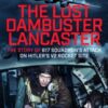 The Lost Dambuster Lancaster : The Story of 617 Squadron’s Attack on Hitler’s V2 Rocket Site - 9781036132361