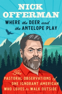 Where the Deer and the Antelope Play : The Pastoral Observations of One Ignorant American Who Loves to Walk Outside - 9781101984697