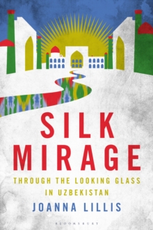 Silk Mirage : Through the Looking Glass in Uzbekistan