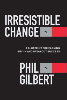Irresistible Change : A Blueprint for Earning Buy-In and Breakout Success - 9781394367757