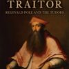 The King's Traitor : Reginald Pole and the Tudors - 9781398111486