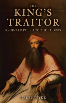 The King's Traitor : Reginald Pole and the Tudors - 9781398111486