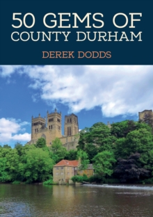 50 Gems of County Durham : The History & Heritage of the Most Iconic Places - 9781398120976