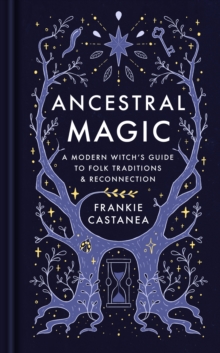 Ancestral Magic : A Modern Witch’s Guide to Folk Traditions & Reconnection