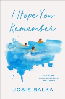I Hope You Remember : Poems on Loving, Longing, and Living - 9781398727533