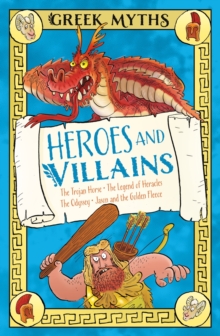 Greek Myths: Heroes and Villains : The Trojan Horse, The Legend of Heracles, The Odyssey, Jason and the Golden Fleece