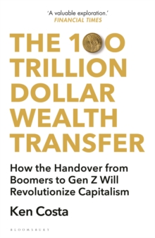 The 100 Trillion Dollar Wealth Transfer : How the Handover from Boomers to Gen Z Will Revolutionize Capitalism - 9781399407670