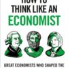 How to Think Like an Economist : Great Economists Who Shaped the World and What They Can Teach Us - 9781399408639