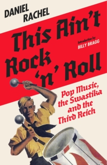 This Ain't Rock 'n' Roll : Pop Music, the Swastika and the Third Reich