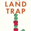 The Land Trap : A New History of the World's Oldest Asset