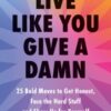 Live Like You Give a Damn : 25 Bold Moves to Get Honest, Face the Hard Stuff and Show Up for Yourself - 9781399748100