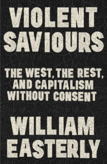 Violent Saviours : The West, the Rest, and Capitalism Without Consent - 9781399811224