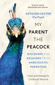 My Parent the Peacock : Discovery and Recovery from Narcissistic Parenting - 9781399822596