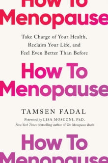 How to Menopause : Take Charge of Your Health, Reclaim Your Life, and Feel Even Better than Before: THE NEW YORK TIMES BESTSELLER - 9781399824804