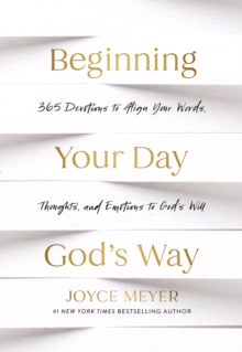 Beginning Your Day God’s Way : 365 Devotions to Align Your Words, Thoughts, and Emotions to God’s Will - 9781399831093