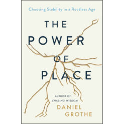 The Power Of Place: Choosing Stability In A Rootless Age (Hardcover)