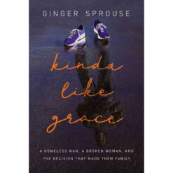 Kinda Like Grace: A Homeless Man, A Broken Woman, And The Decision That Made Them Family (Paperback)