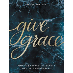 Give Grace: How To Embrace The Beauty Of Life's Brokenness (Hardcover)