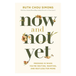 Now and Not Yet: Pressing in When You're Waiting, Wanting, and Restless for More HC