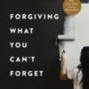 Forgiving What You Can't Forget : Discover How to Move On, Make Peace with Painful Memories, and Create a Life That’s Beautiful Again - 9781400225194