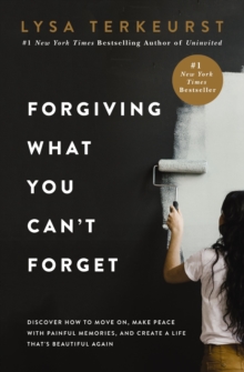 Forgiving What You Can't Forget : Discover How to Move On, Make Peace with Painful Memories, and Create a Life That’s Beautiful Again - 9781400225194