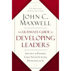 The Ultimate Guide To Developing Leaders: Invest In People Like Your Future Depends On It HC