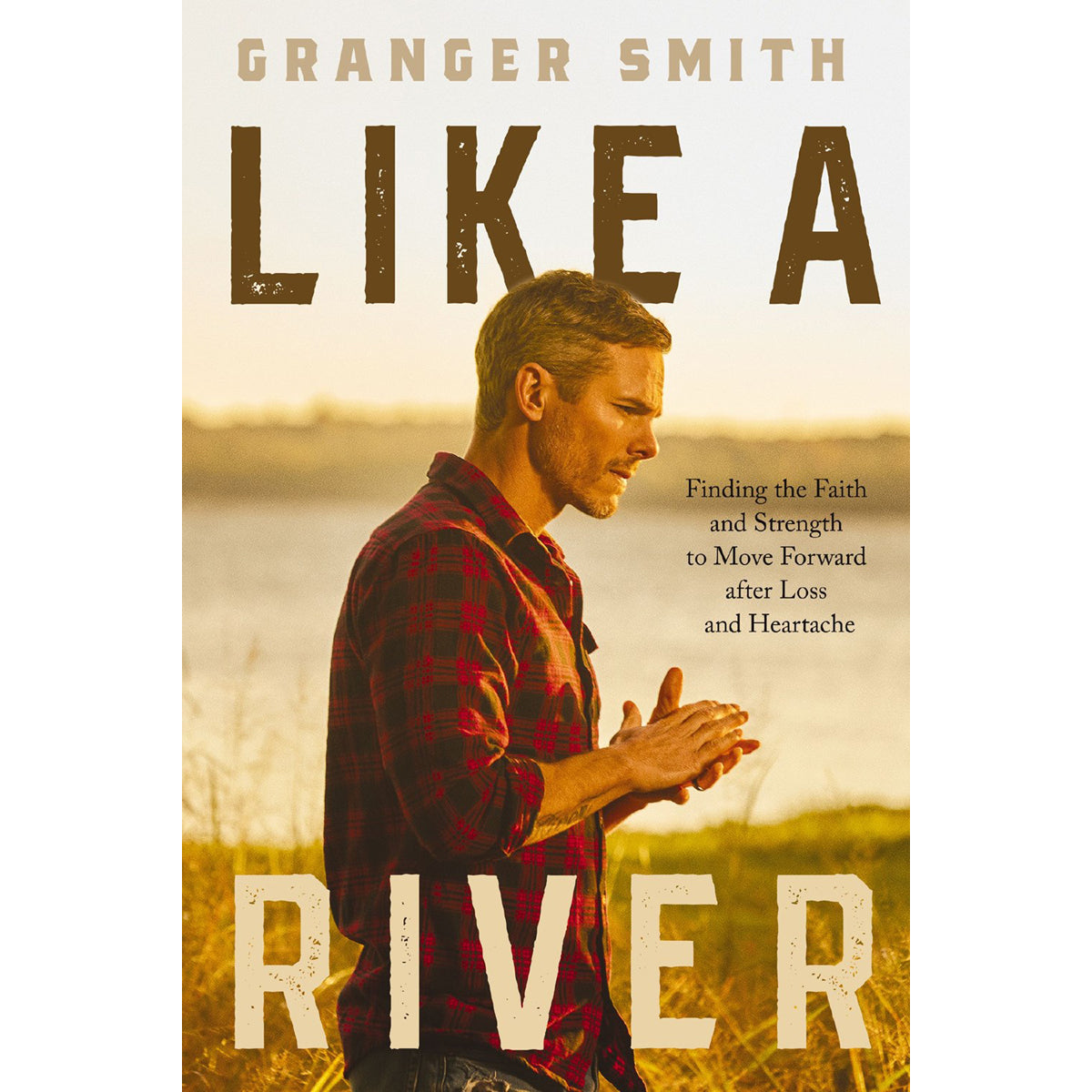 Like A River: Finding The Faith And Strength To Move Forward After Loss And Heartache HC