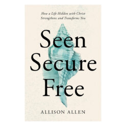 Seen, Secure, Free: How a Life Hidden with Christ Strengthens and Transforms You PB