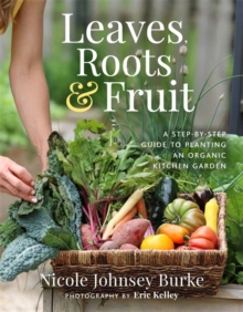 Leaves, Roots & Fruit : A Step-by-Step Guide to Planting an Organic Kitchen Garden - 9781401978754