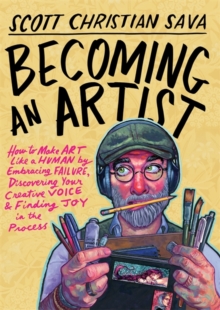 Becoming an Artist : How to Make Art Like a Human by Embracing Failure, Discovering Your Creative Voice & Finding Joy in the Process - 9781401996932
