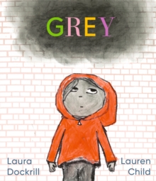 Grey : A masterfully told, unique picture book about understanding and managing feelings from beloved duo Laura Dockrill and Lauren Child - 9781406389562