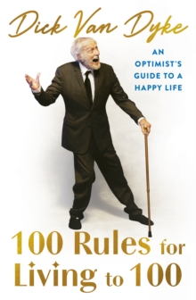 100 Rules for Living to 100 : An Optimist's Guide to a Happy Life - the inspirational book from the legendary Dick Van Dyke on his 100th birthday - 9781408736760