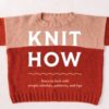 Knit How (Revised and Updated Edition) : Learn to Knit with Simple Stitches, Patterns & Tips - 9781419780011